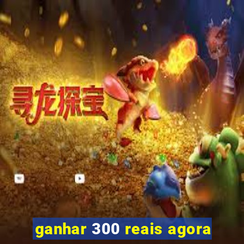 ganhar 300 reais agora